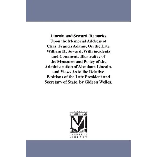 Lincoln and Seward. Remarks Upon the Memorial Address of Chas. Francis Adams, On the Late William H. Seward, With incidents and Comments Illustrative - Paperback