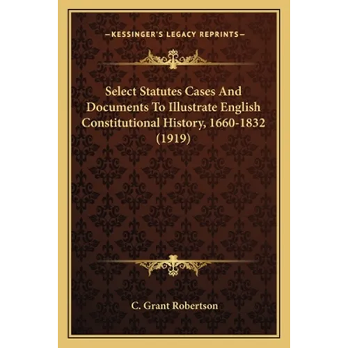 Select Statutes Cases And Documents To Illustrate English Constitutional History, 1660-1832 (1919)