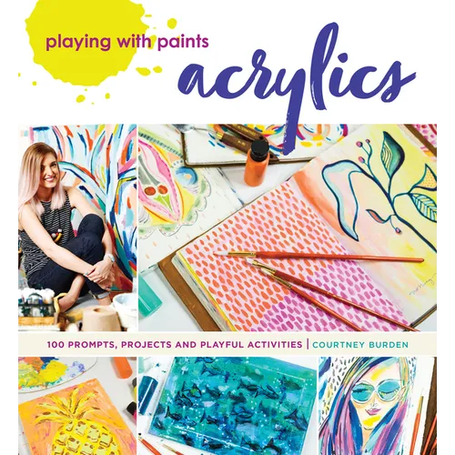 Playing with Paints - Acrylics: 100 Prompts, Projects and Playful Activities