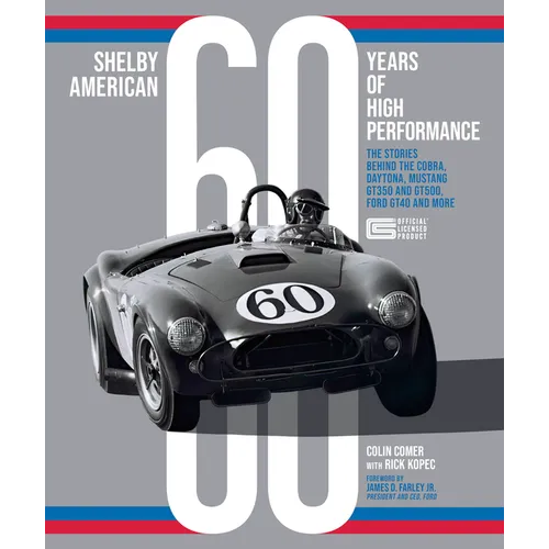 Shelby American 60 Years of High Performance: The Stories Behind the Cobra, Daytona, Mustang Gt350 and Gt500, Ford Gt40 and More