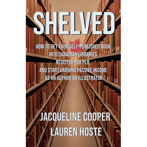 Shelved: How to Get Your Self-Published Book Into Canadian Libraries, Register for PLR, and Start Earning Passive Income as an Author or Illustrator