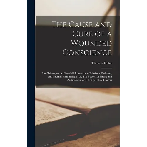 The Cause and Cure of a Wounded Conscience; Also Triana, or, A Threefold Romanza, of Mariana, Paduana, and Sabina; Ornithologie, or, The Speech of Bir