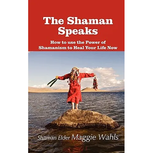 The Shaman Speaks: How to Use the Power of Shamanism to Heal Your Life Now