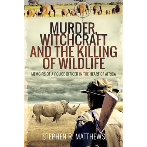 Murder, Witchcraft and the Killing of Wildlife: Memoirs of a Police Officer in the Heart of Africa