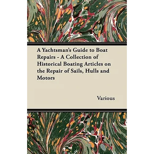 A Yachtsman's Guide to Boat Repairs - A Collection of Historical Boating Articles on the Repair of Sails, Hulls and Motors