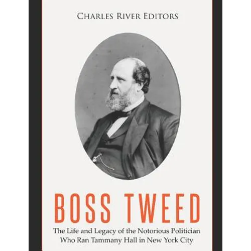 Boss Tweed: The Life and Legacy of the Notorious Politician Who Ran Tammany Hall in New York City