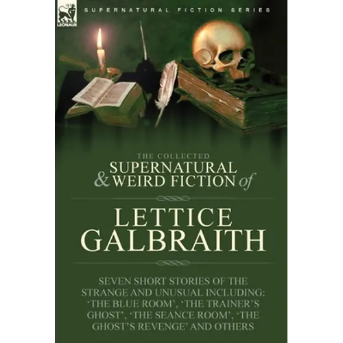 The Collected Supernatural and Weird Fiction of Lettice Galbraith: Seven Short Stories of the Strange and Unusual Including 'The Blue Room' and 'A Gho