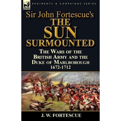 Sir John Fortescue's 'The Sun Surmounted': The Wars of the British Army and the Duke of Marlborough 1672-1712