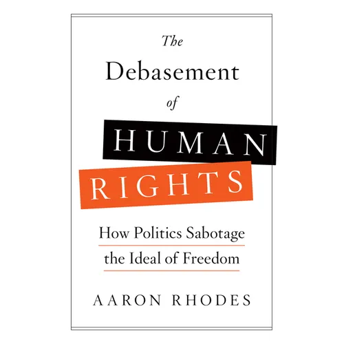 The Debasement of Human Rights: How Politics Sabotage the Ideal of Freedom