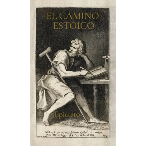 El Camino Estoico: Sabiduría de Epicteto Para Una Vida Plena