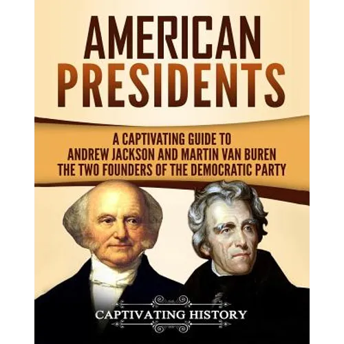 American Presidents: A Captivating Guide to Andrew Jackson and Martin Van Buren - The Two Founders of the Democratic Party