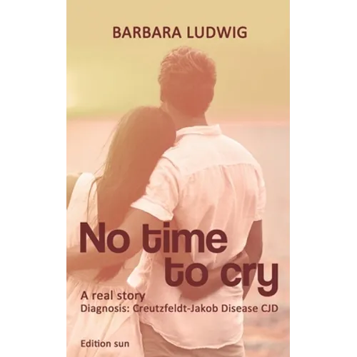No time to cry: Diagnosis Creutzfeldt- Jakob Disease CJD - A real story -