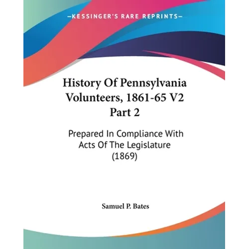 History Of Pennsylvania Volunteers, 1861-65 V2 Part 2: Prepared In Compliance With Acts Of The Legislature (1869)