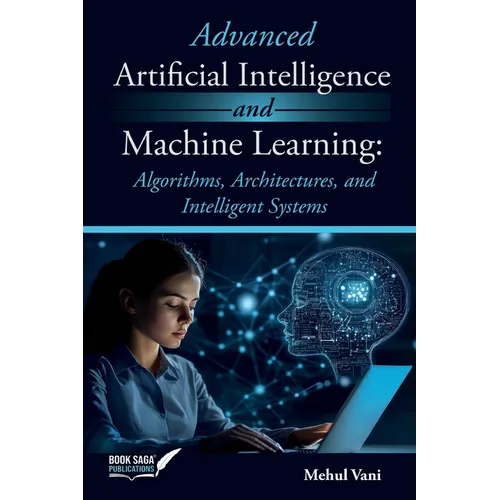 Advanced Artificial Intelligence and Machine Learning: Algorithms, Architectures, and Intelligent Systems