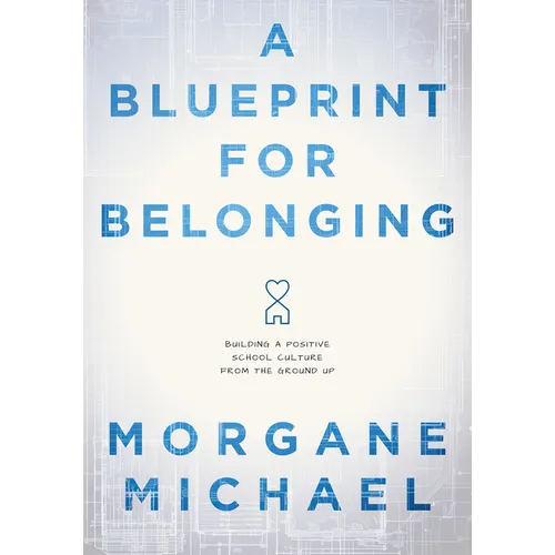 A Blueprint for Belonging: Building a Positive School Culture from the Ground Up (Research-Backed Practical Strategies to Foster Classroom Belonging)