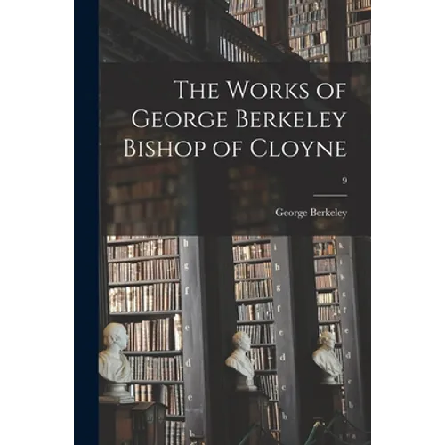 The Works of George Berkeley Bishop of Cloyne; 9