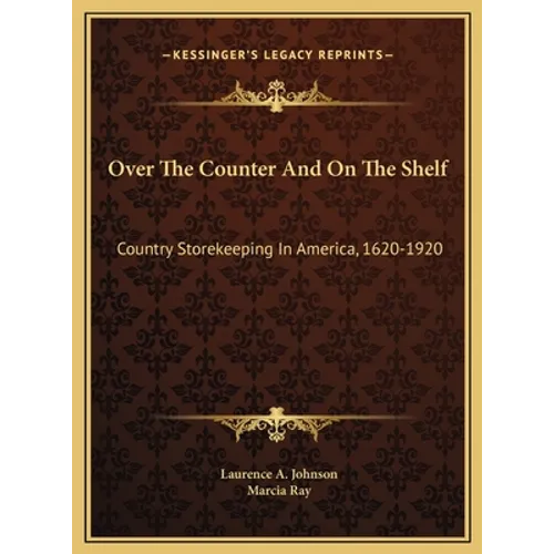 Over The Counter And On The Shelf: Country Storekeeping In America, 1620-1920