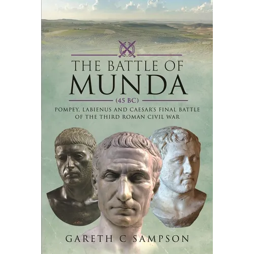 The Battle of Munda (45 Bc): Pompey, Labienus and Caesar's Final Battle of the Third Roman Civil War