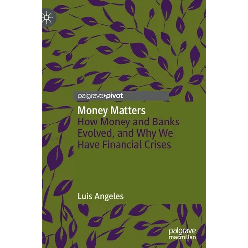 Money Matters: How Money and Banks Evolved, and Why We Have Financial Crises