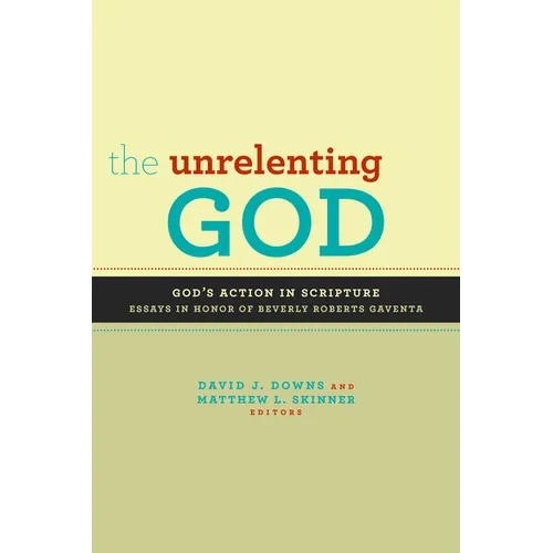 The Unrelenting God: Essays on God's Action in Scripture in Honor of Beverly Roberts Gaventa