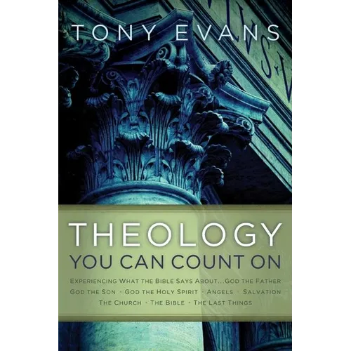 Theology You Can Count on: Experiencing What the Bible Says About... God the Father, God the Son, God the Holy Spirit, Angels, Salvation...