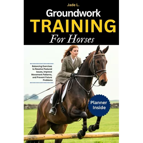 Groundwork Training for Horses: Balancing Exercises to Resolve Postural Issues, Improve Movement Patterns, and Prevent Future Problems