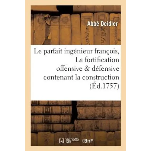 Le parfait ingénieur françois, ou La fortification offensive et défensive contenant la construction: l'attaque et la défense des places régulieres & i