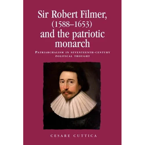 Sir Robert Filmer (1588-1653) and the Patriotic Monarch: Patriarchalism in Seventeenth-Century Political Thought