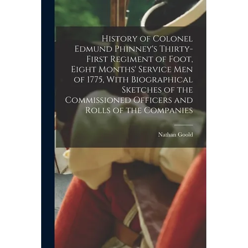 History of Colonel Edmund Phinney's Thirty-first Regiment of Foot, Eight Months' Service men of 1775, With Biographical Sketches of the Commissioned O