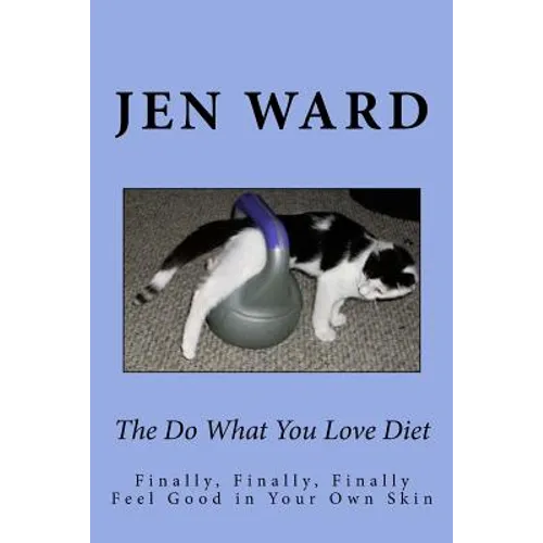 The Do What You Love Diet: Finally, Finally, Finally Feel Good in Your Own Skin