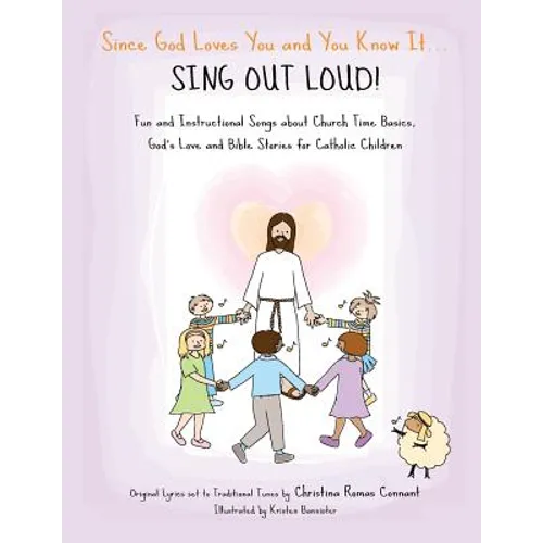 Since God Loves You and You Know It... Sing Out Loud! - Catholic Edition: Fun and Instructional Songs about Church Time Basics, God's Love and Bible S