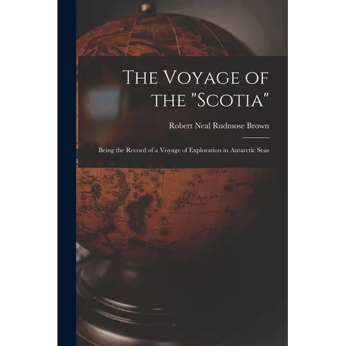 The Voyage of the "Scotia": Being the Record of a Voyage of Exploration in Antarctic Seas