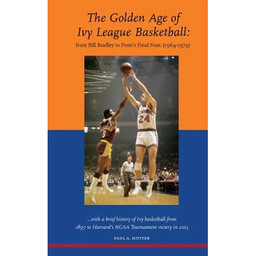 The Golden Age of Ivy League Basketball: From Bill Bradley to Penn's Final Four, 1964-1979