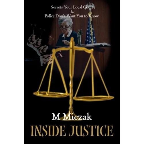 Inside Justice: Secrets Your Local Court & Police Don't Want You to Know