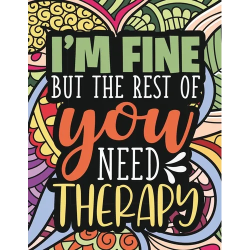 I'm Fine - The Rest Of You Need Therapy: A Sarcastic Coloring Book for Teens with Sarcasm Quotes: Daily Dose of Sarcasm: Fun Gag Gift For Teenage Boys
