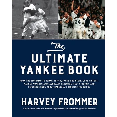 The Ultimate Yankee Book: From the Beginning to Today: Trivia, Facts and Stats, Oral History, Marker Moments and Legendary Personalities--A History an