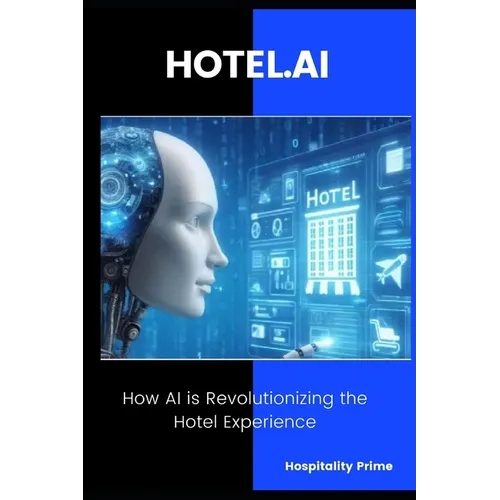 HOTEL.AI How AI is Revolutionizing the Hotel Experience.: Strategies and Tools to Transform Hotel Operations with Artificial Intelligence