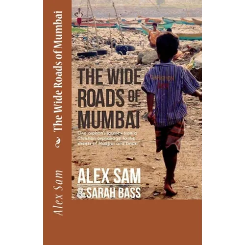 The Wide Roads of Mumbai: One Orphan's Journey from a Christian Orphanage to the Streets of Mumbai and Back