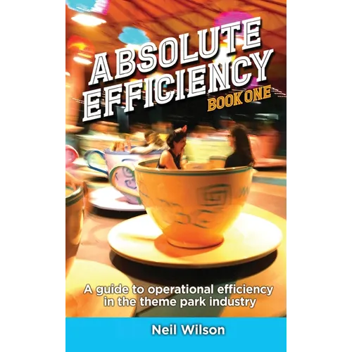 Absolute Efficiency: Book One: A Guide to Operational Efficiency in the Theme Park Industry