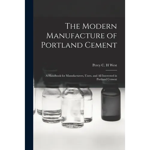 The Modern Manufacture of Portland Cement: a Handbook for Manufacturers, Users, and All Interested in Portland Cement
