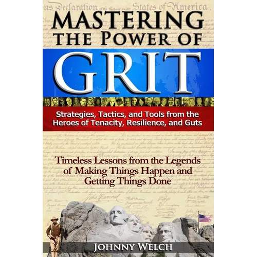 Mastering the Power of Grit: Strategies, Tactics, and Tools from the Heroes of Tenacity, Resilience, and Guts: Timeless Lessons from the Legends of