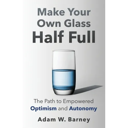 Make Your Own Glass Half Full: The Path To Empowered Optimism and Autonomy