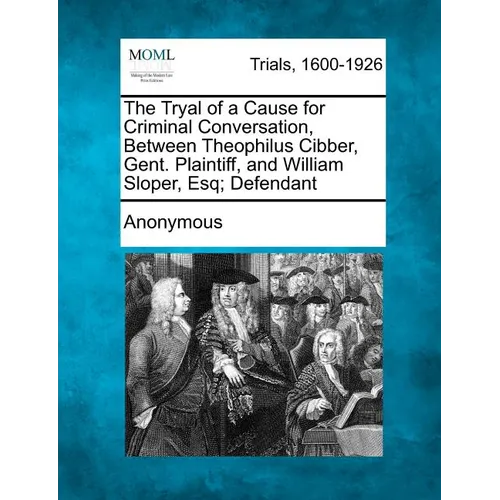The Tryal of a Cause for Criminal Conversation, Between Theophilus Cibber, Gent. Plaintiff, and William Sloper, Esq; Defendant