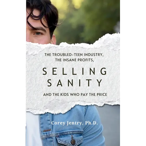 Selling Sanity: The Troubled-Teen Industry, the Insane Profits, and the Kids Who Pay the Price