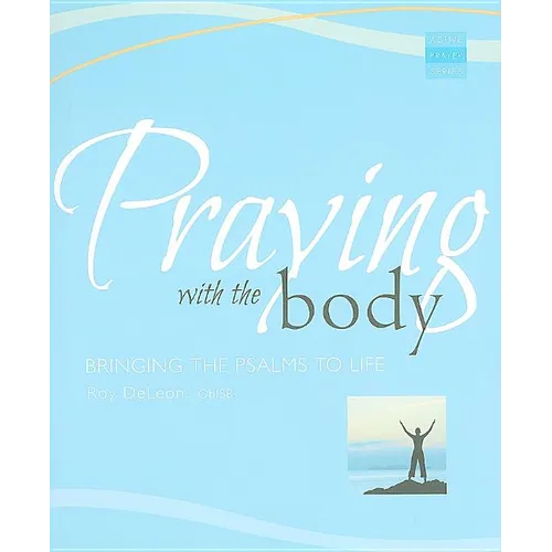 Praying with the Body: Bringing the Psalms to Life