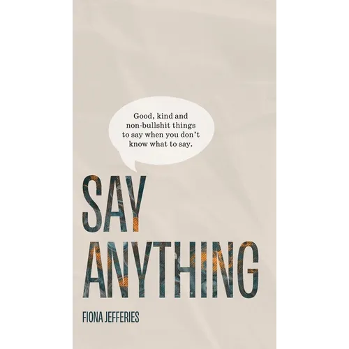 Say Anything: Good, kind and non-bullshit things to say when you don't know what to say.