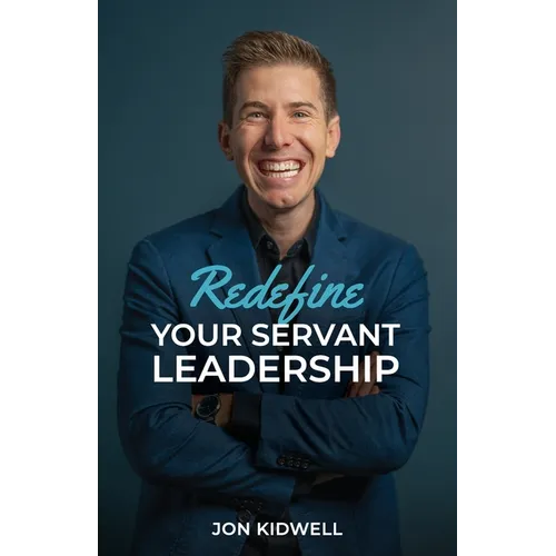 Redefine Your Servant Leadership: Amplify Your Integrity, Influence, and Impact