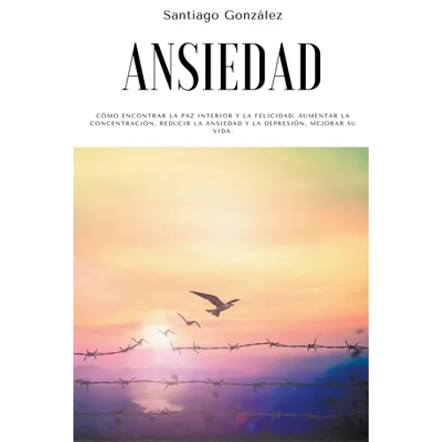 Ansiedad: Cómo encontrar la paz interior y la felicidad, aumentar la concentración, reducir la ansiedad y la depresión, mejorar su vida.