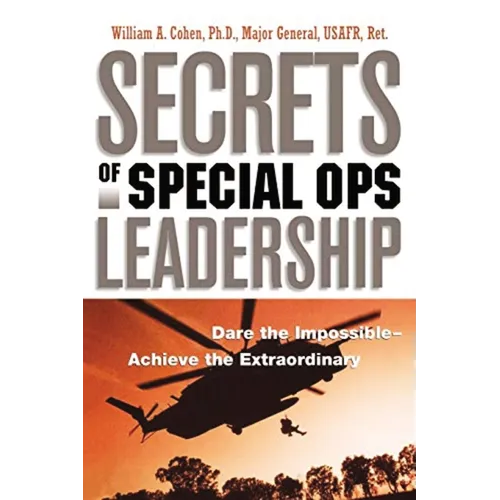 Secrets of Special Ops Leadership: Dare the Impossible -- Achieve the Extraordinary