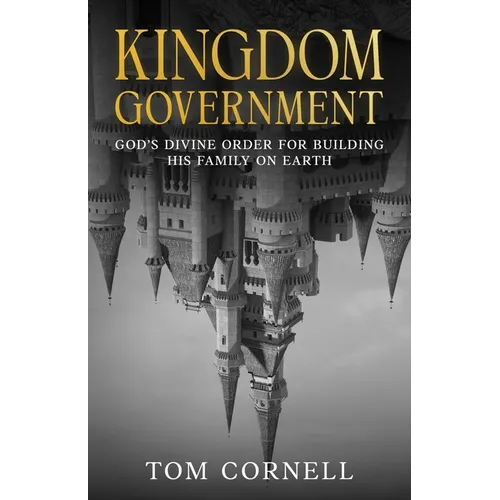 Kingdom Government: God's Divine Order for Building His Family on Earth